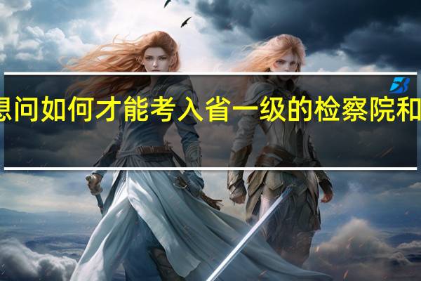 我想问如何才能考入省一级的检察院和公安厅那