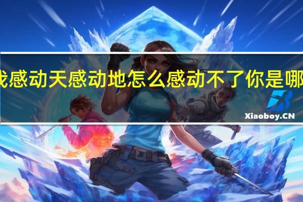 我感动天感动地怎么感动不了你是哪一首歌
