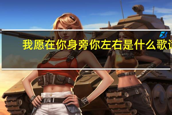 我愿在你身旁你左右是什么歌词（我愿在你身旁你左右是什么歌）