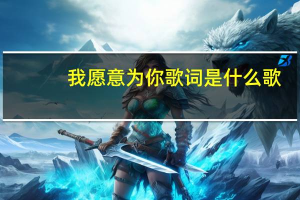 我愿意为你歌词是什么歌（我愿意为你歌词）