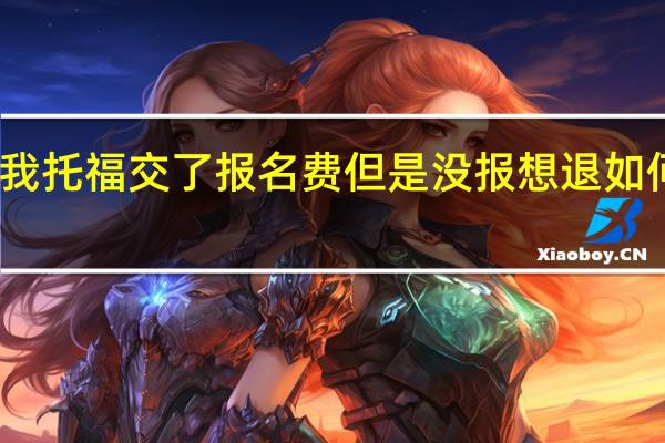 我托福交了报名费但是没报想退如何去退