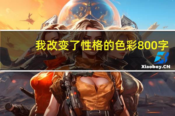 我改变了性格的色彩800字（我改变了性格的色彩）