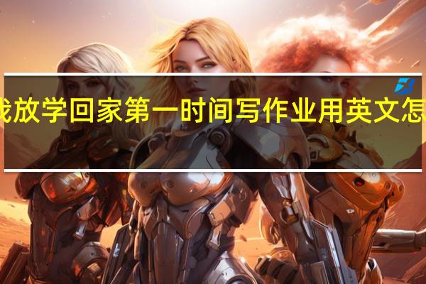 我放学回家第一时间写作业用英文怎么表达?