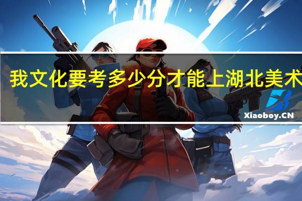 我文化要考多少分才能上湖北美术学院