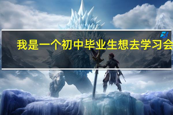 我是一个初中毕业生想去学习会计，但是我不知道去哪学好