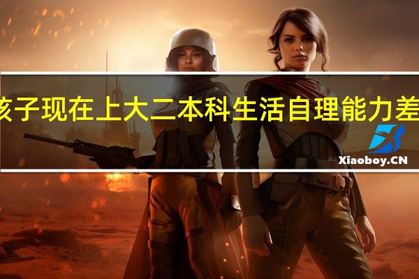 我是一个被家里人娇生惯养的男孩子 现在上大二 本科 生活自理能力差 觉得自己什么都不会 想到社会上闯一闯