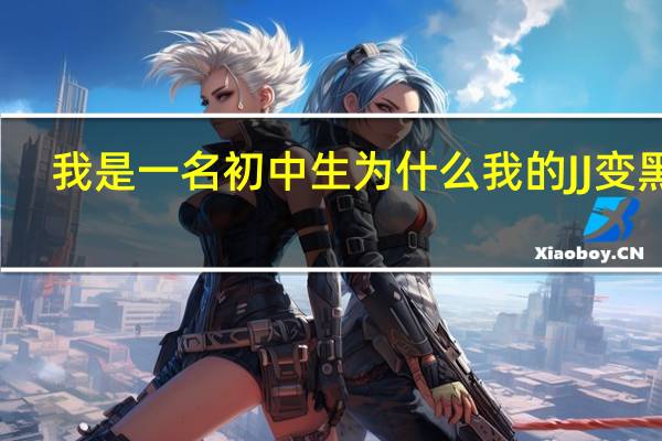 我是一名初中生为什么我的JJ变黑了？别人转黑了吗？解决