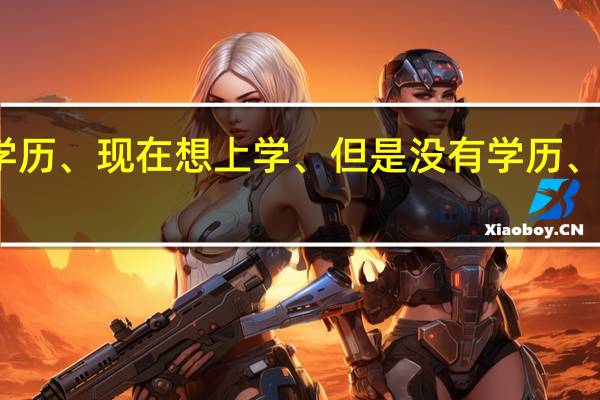 我是初中学历 、现在想上学、但是没有学历、可以上什么学校