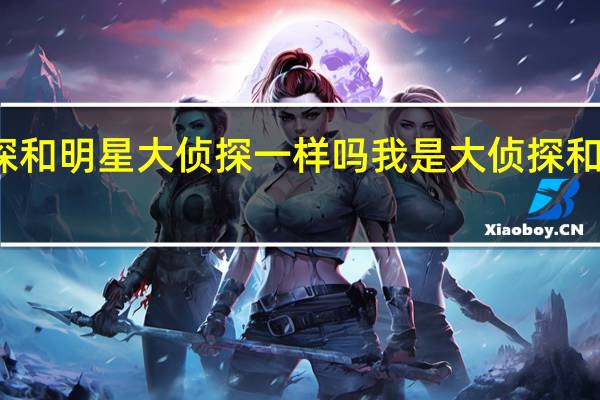 我是大侦探和明星大侦探一样吗 我是大侦探和明星大侦探区别
