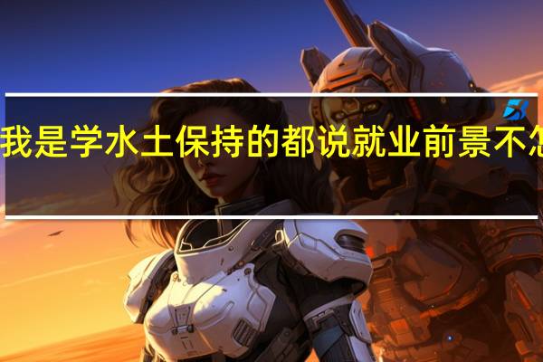 我是学水土保持的都说就业前景不怎么好。我想问问大家这个专业有必要考研么