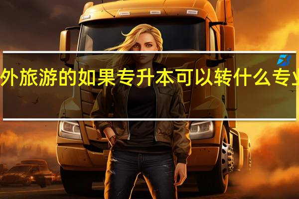 我是学涉外旅游的 如果专升本可以转什么专业 不想学旅游了