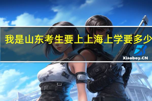 我是山东考生 要上上海上学 要多少分啊