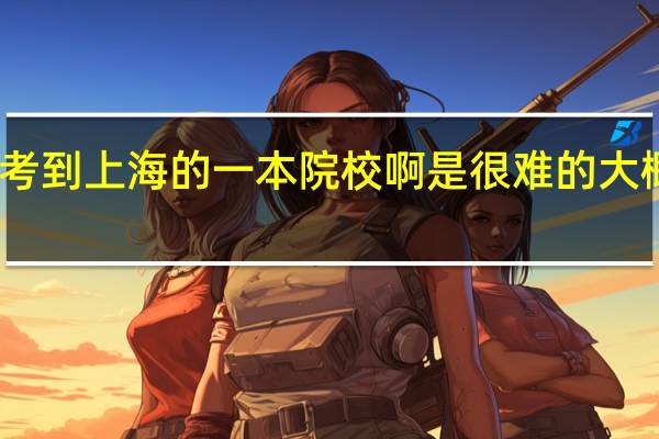 我是文科生  苏州的  要考到上海的一本院校啊是很难的  大概成绩要突出到什么程度阿