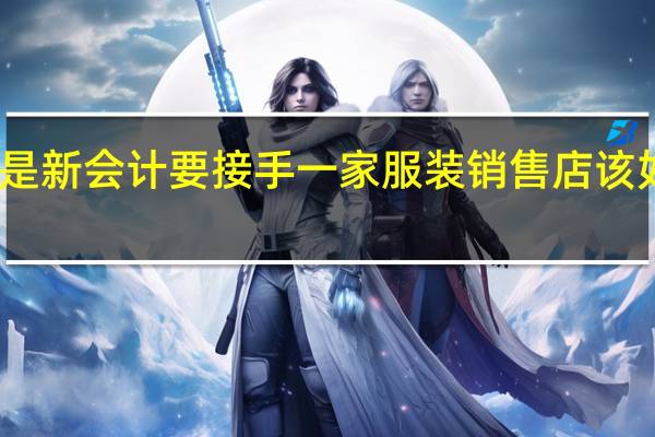 我是新会计要接手一家服装销售店该如何建帐