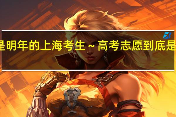 我是明年的上海考生～高考志愿到底是怎么填的
