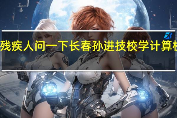 我是残疾人 问一下长春孙进技校学计算机教得好吗