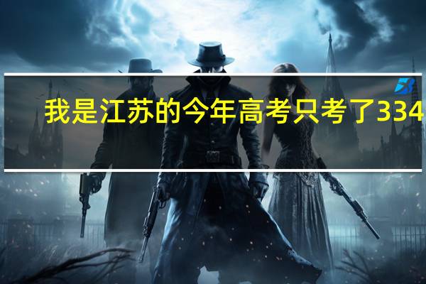 我是江苏的今年高考只考了334分，不知道能上什么样的学校