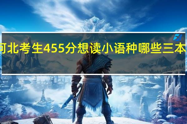 我是河北考生 455分 想读小语种 哪些三本院校可以啊
