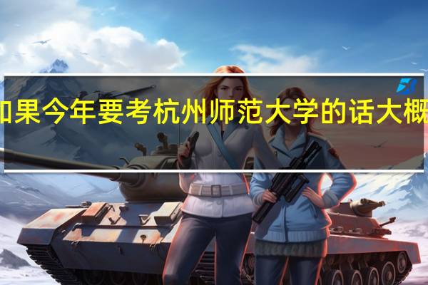 我是浙江的理科考生 如果今年要考杭州师范大学的话 大概要在什么样的分数段 二本的
