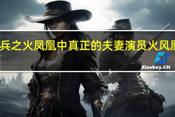 我是特种兵之火凤凰中真正的夫妻演员 火风凰特种兵演员表