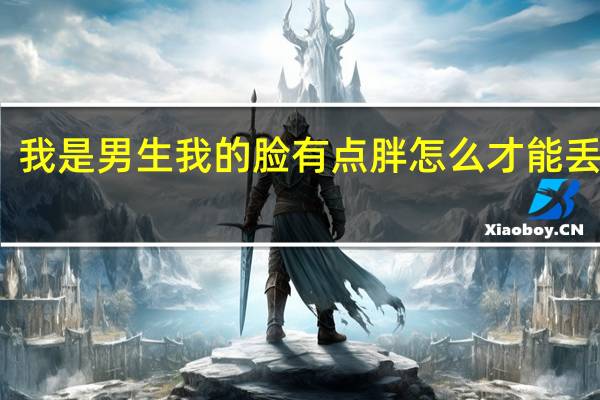 我是男生我的脸有点胖怎么才能丢面子？