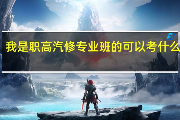 我是职高汽修专业班的可以考什么大学