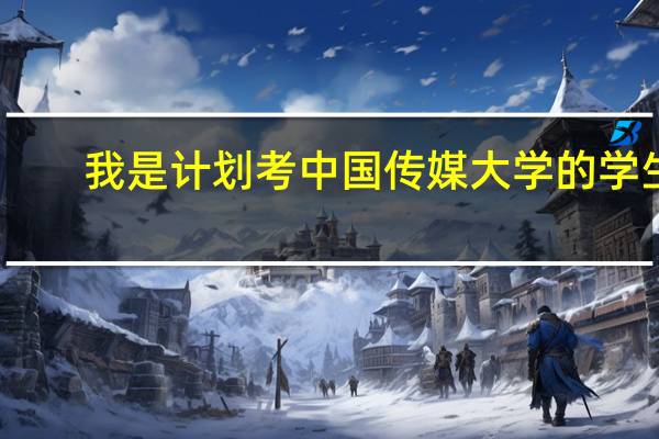 我是计划考中国传媒大学的学生，一些问题希望专业人士能帮忙分析解答一下，感激不尽。30