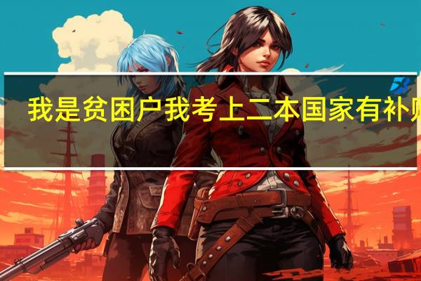 我是贫困户我考上二本国家有补贴吗