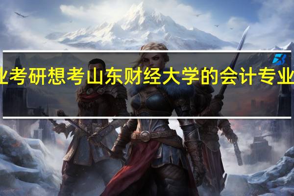 我是跨专业考 研想考山东财经大学的会计专业 的研究生很难吗