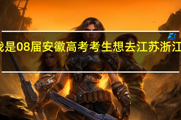 我是08届安徽高考考生想去江苏浙江上大学