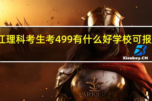 我是09界浙江理科考生 考499 有什么好学校可报 我一有分就追加75