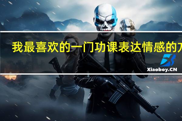 我最喜欢的一门功课表达情感的方式（我最喜欢的一门功课）