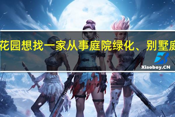 我有一个300多平米的花园想找一家从事庭院绿化、别墅庭院景观设计、花园设计、施