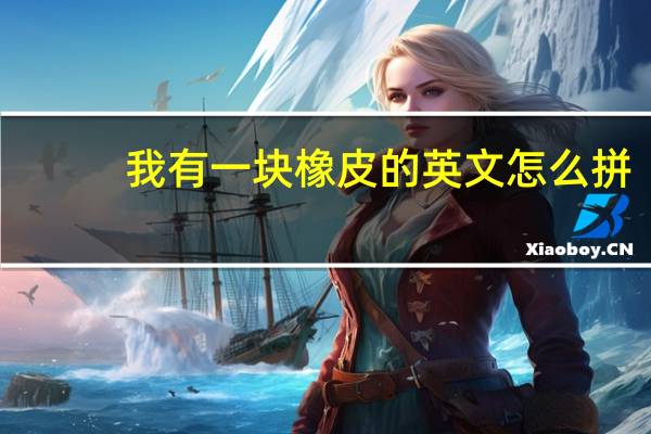 我有一块橡皮的英文怎么拼