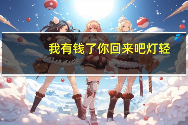 我有钱了你回来吧灯轻（我有钱了你回来吧）