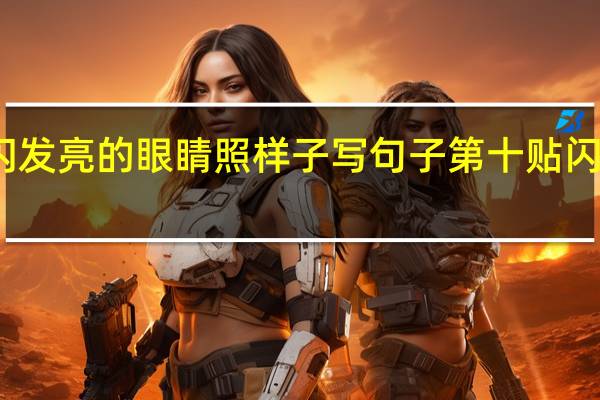 我有闪闪发亮的眼睛照样子写句子 第十贴闪闪发亮的大人