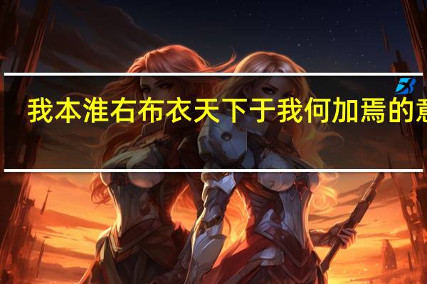 我本淮右布衣天下于我何加焉的意思（我本淮右布衣天下于我何加）