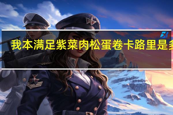 我本满足 紫菜肉松蛋卷卡路里是多少