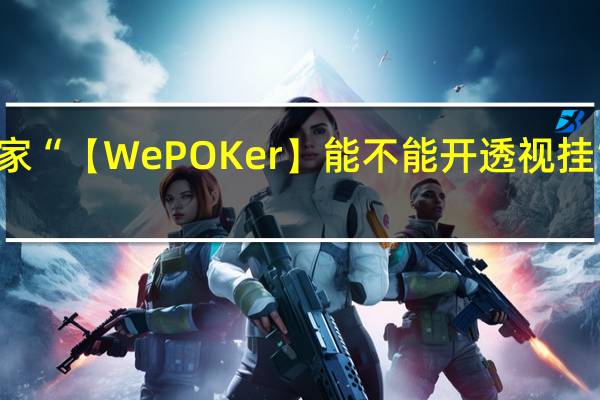 我来教大家“【WePOKer】能不能开透视挂”其实真的有挂
