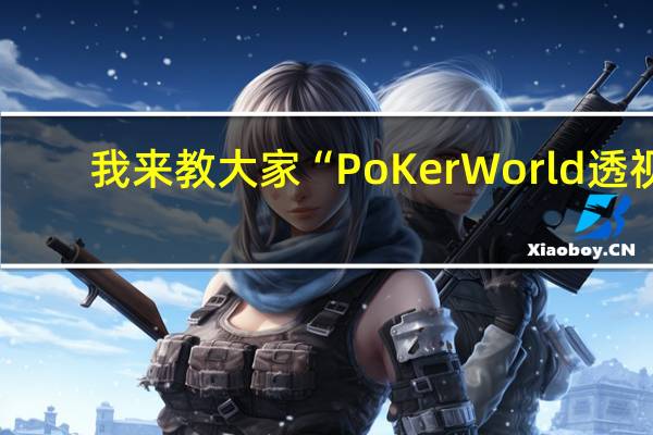 我来教大家“PoKer World透视 !详细教程”其实真的有挂
