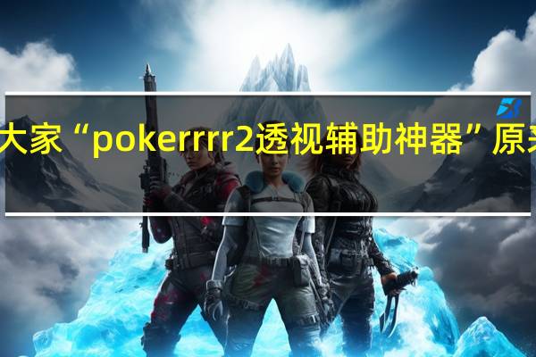 我来教大家“pokerrrr2透视辅助神器”原来真可以开挂