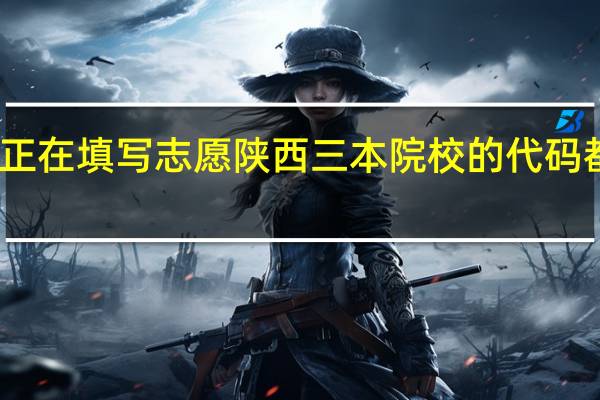 我正在填写志愿 陕西三本院校的代码都有那些