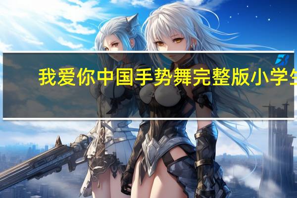 我爱你中国手势舞完整版小学生（我爱你中国手势舞完整版）
