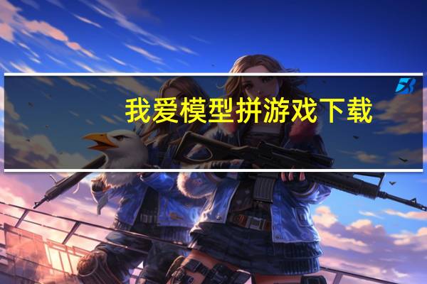 我爱模型拼游戏下载（我爱模型）