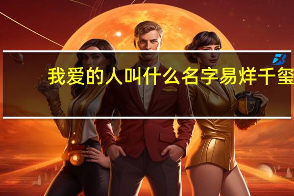 我爱的人叫什么名字易烊千玺（我爱的人叫什么名字）