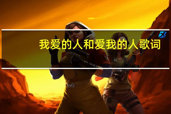 我爱的人和爱我的人歌词（爱我的人谢谢你歌词）