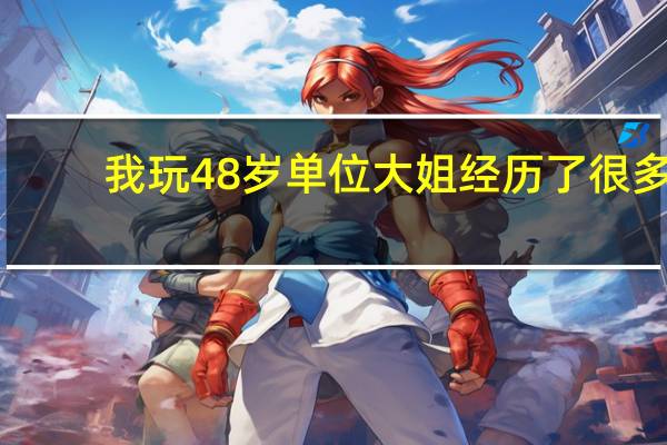 我玩48岁单位大姐经历了很多（我玩48岁单位大姐经历）