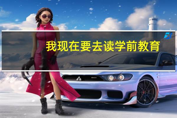 我现在要去读学前教育,要填院系填什么,专业又填什么