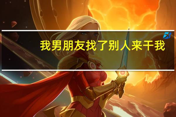我男朋友找了别人来干我