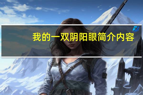 我的一双阴阳眼简介内容（我的一双阴阳眼简介）